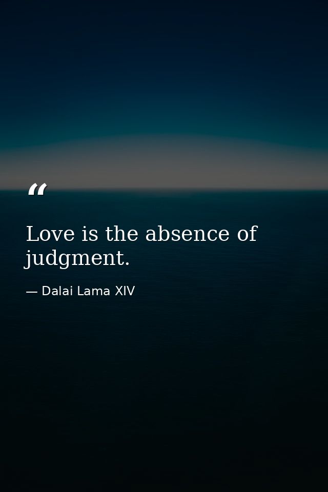 Love is the absence of judgment. — Dalai Lama XIV