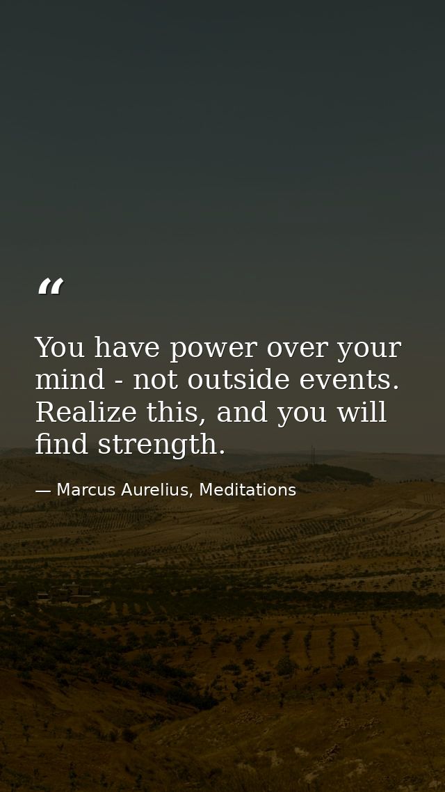 You have power over your mind - not outside events. Realize this, and you will find strength. — Marcus Aurelius, Meditations