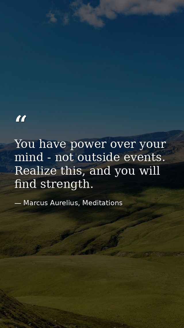 You have power over your mind - not outside events. Realize this, and you will find strength. — Marcus Aurelius, Meditations