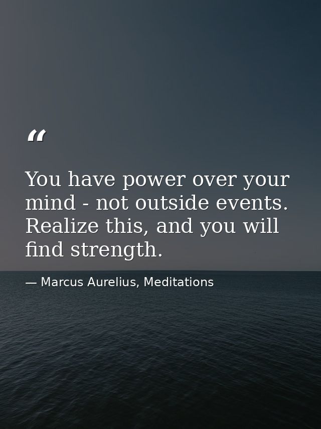 You have power over your mind - not outside events. Realize this, and you will find strength. — Marcus Aurelius, Meditations