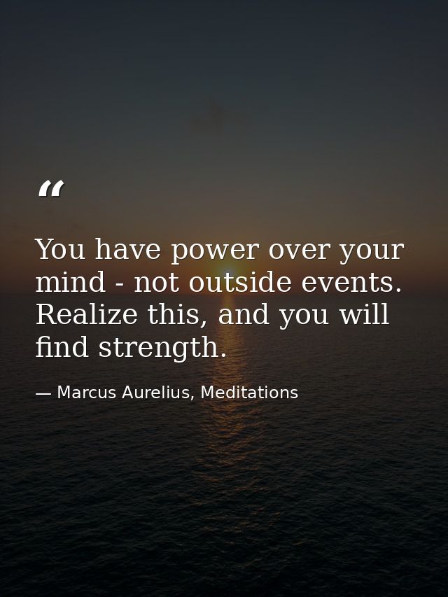 You have power over your mind - not outside events. Realize this, and you will find strength. — Marcus Aurelius, Meditations