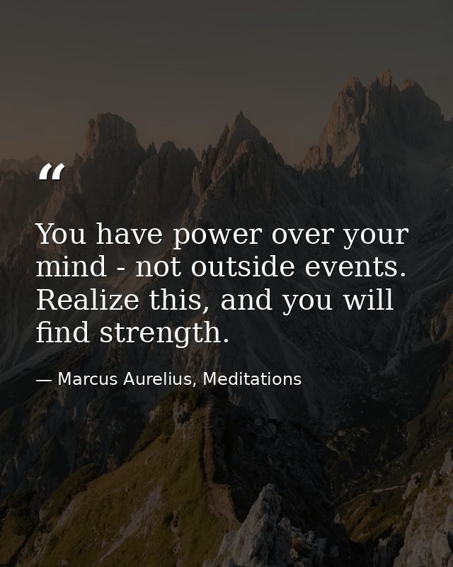 You have power over your mind - not outside events. Realize this, and you will find strength. — Marcus Aurelius, Meditations