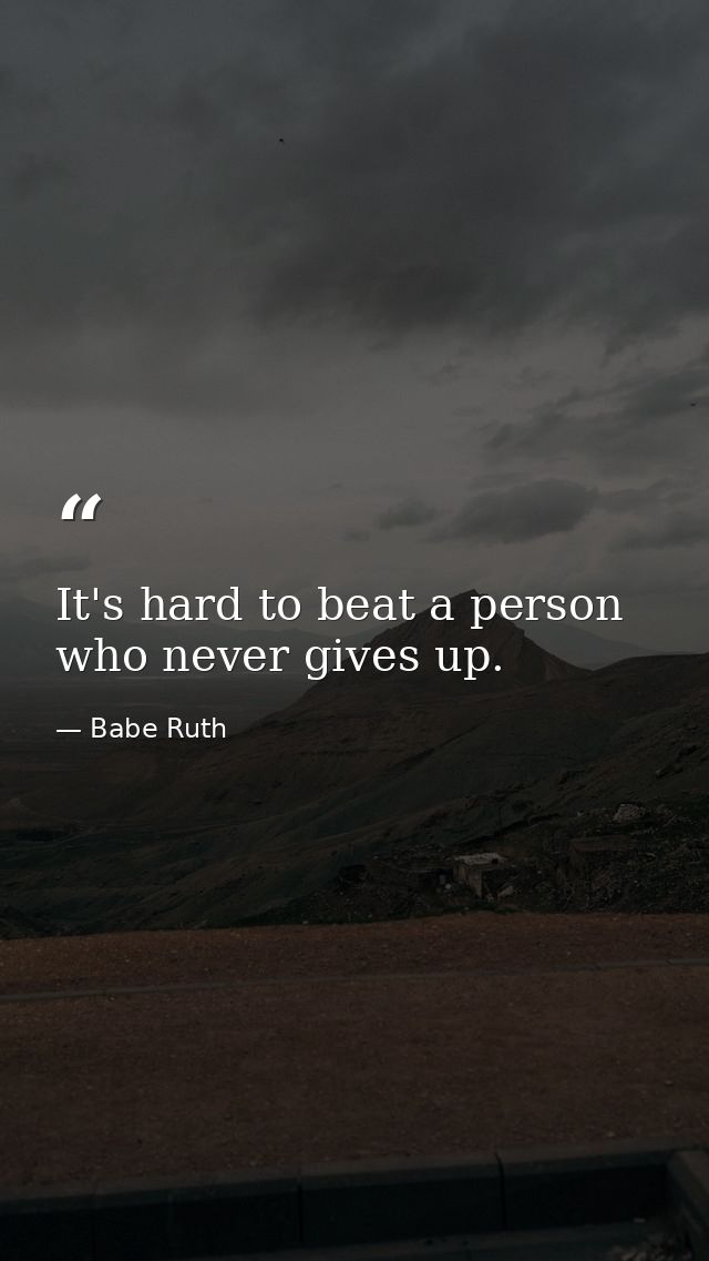 It's hard to beat a person who never gives up. — Babe Ruth