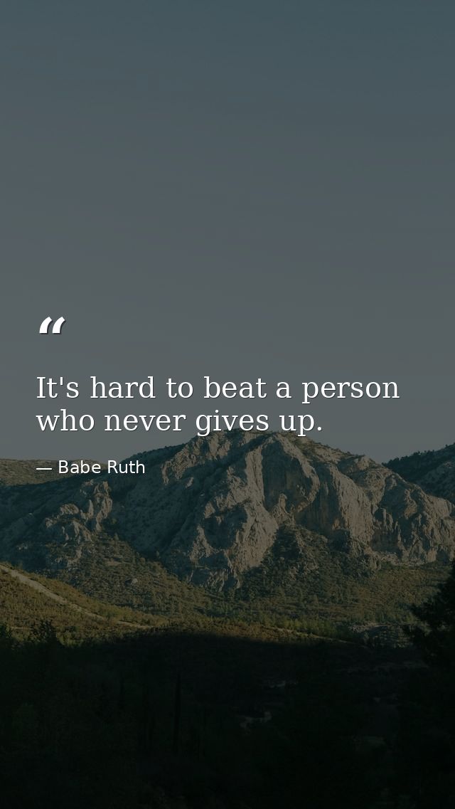 It's hard to beat a person who never gives up. — Babe Ruth