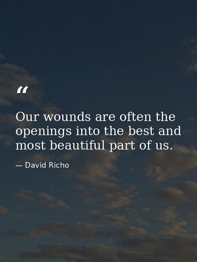 Our wounds are often the openings into the best and most beautiful part of us. — David Richo