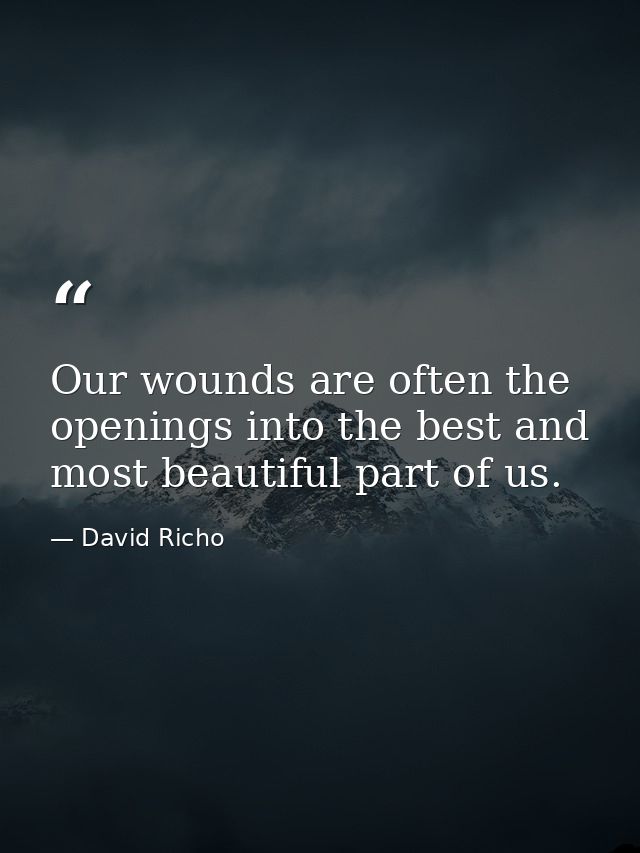 Our wounds are often the openings into the best and most beautiful part of us. — David Richo