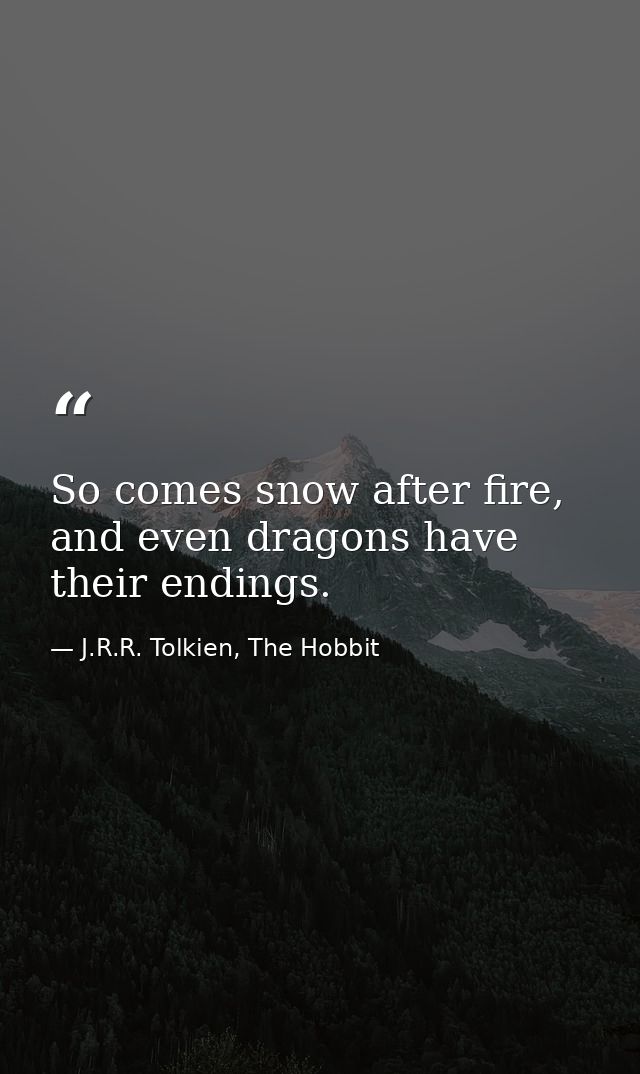 So comes snow after fire, and even dragons have their endings. — J.R.R. Tolkien, The Hobbit