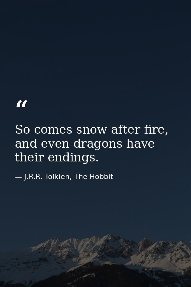 So comes snow after fire, and even dragons have their endings. — J.R.R. Tolkien, The Hobbit