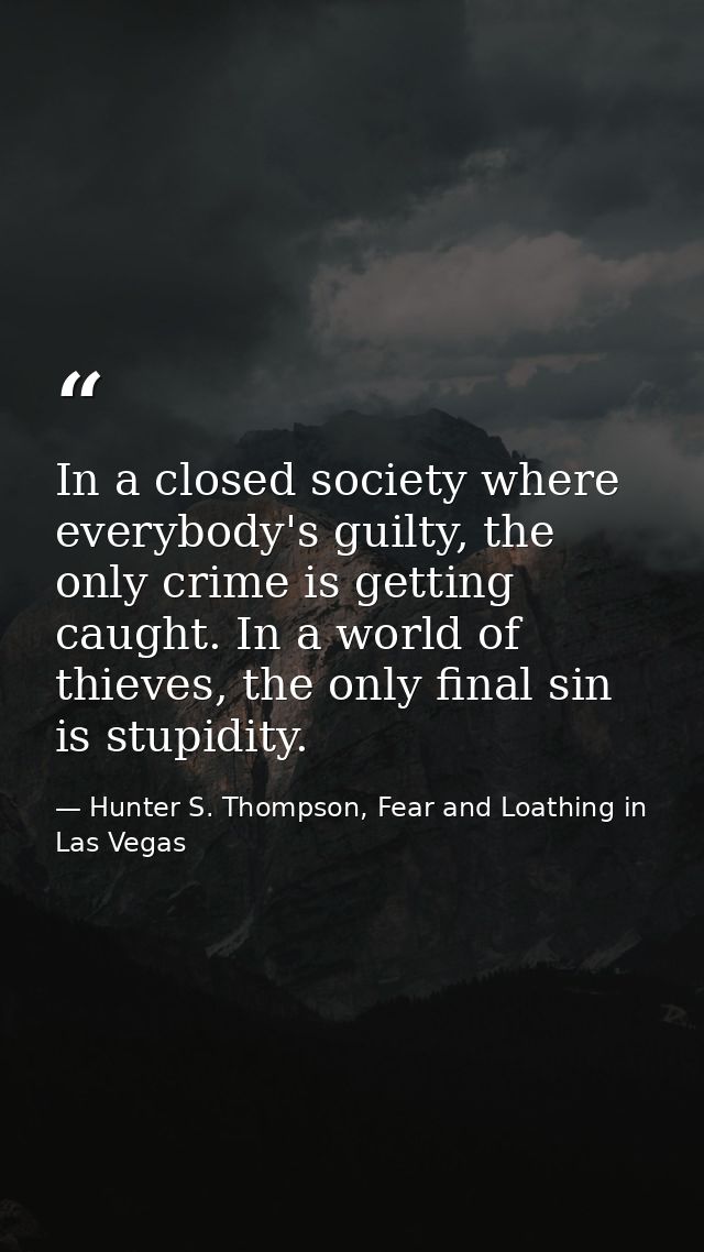 In a closed society where everybody's guilty, the only crime is getting caught. In a world of thieves, the only final si — Hunter S. Thompson, Fear and Loathing in Las Vegas