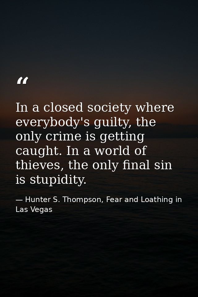 In a closed society where everybody's guilty, the only crime is getting caught. In a world of thieves, the only final si — Hunter S. Thompson, Fear and Loathing in Las Vegas