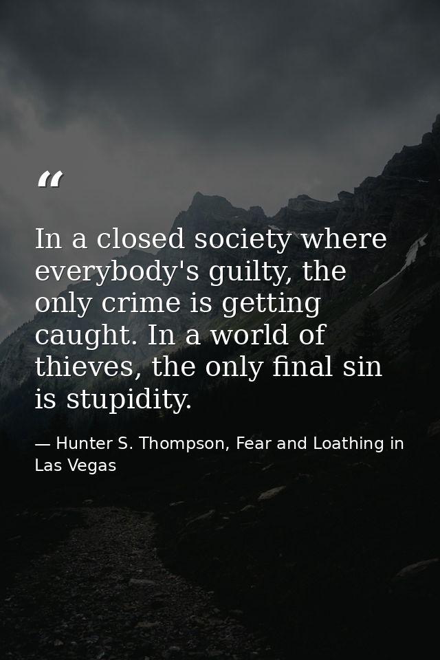 In a closed society where everybody's guilty, the only crime is getting caught. In a world of thieves, the only final si — Hunter S. Thompson, Fear and Loathing in Las Vegas