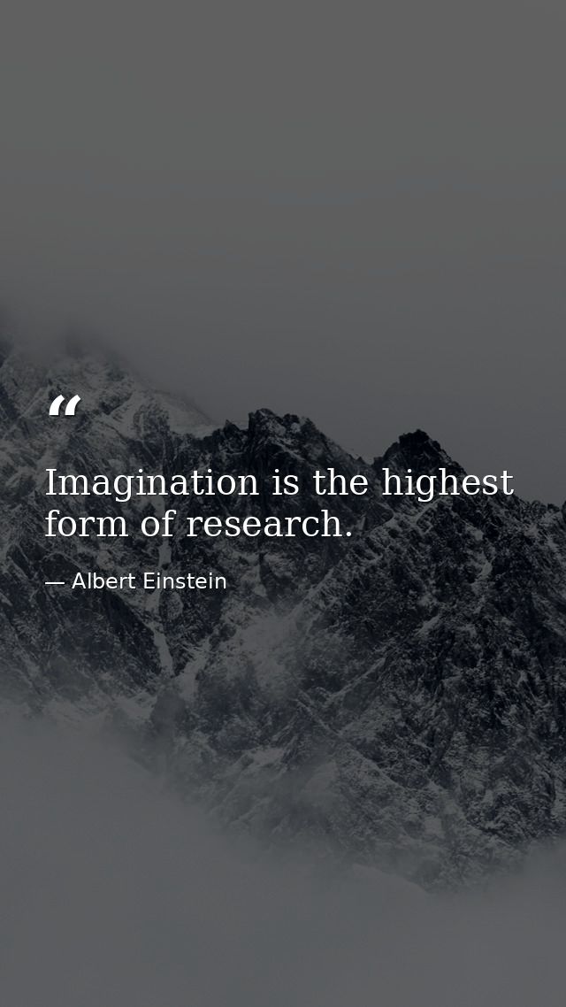 Imagination is the highest form of research. — Albert Einstein
