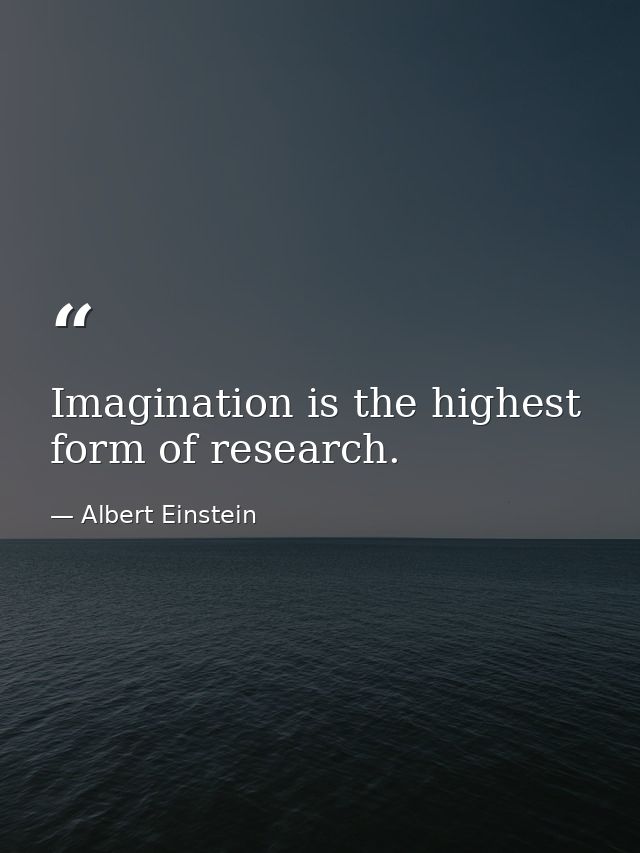 Imagination is the highest form of research. — Albert Einstein