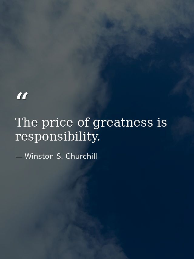 The price of greatness is responsibility. — Winston S. Churchill