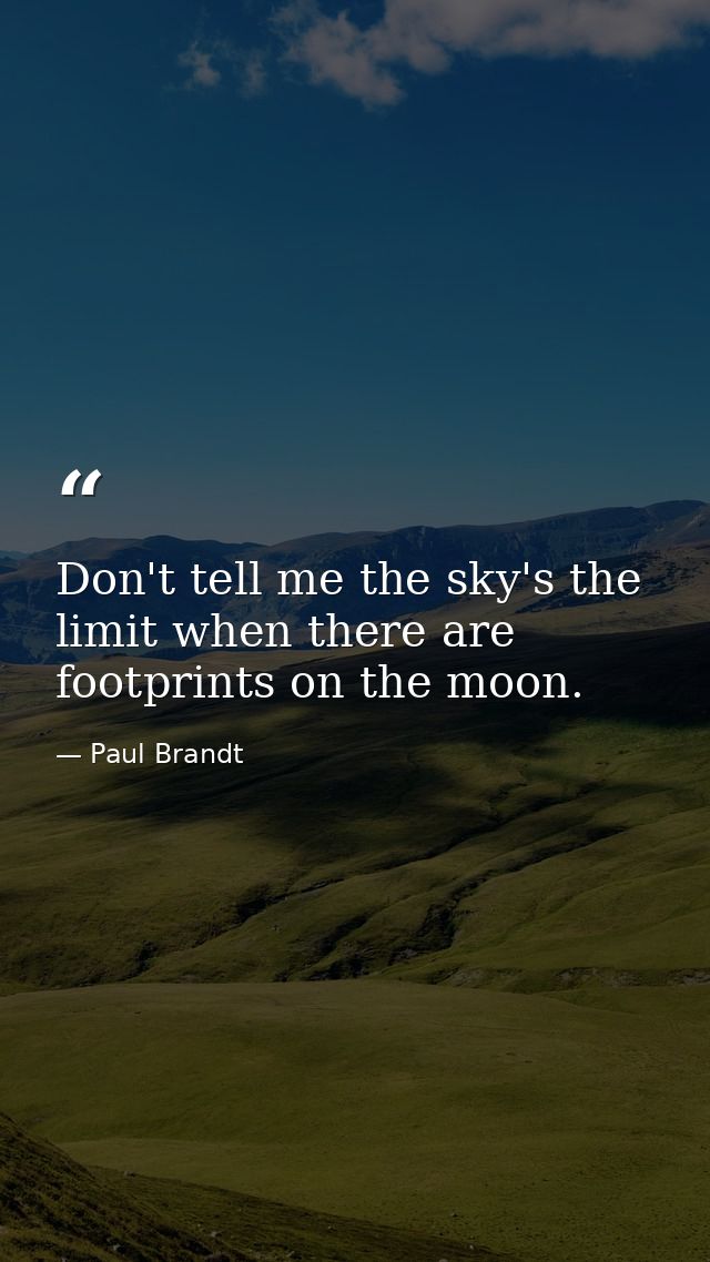 Don't tell me the sky's the limit when there are footprints on the moon. — Paul Brandt