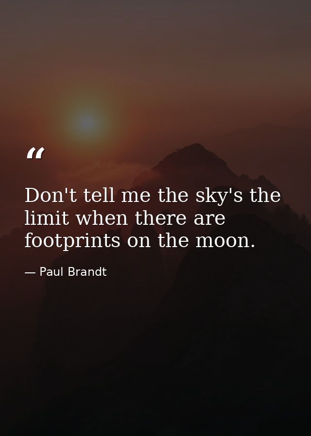 Don't tell me the sky's the limit when there are footprints on the moon. — Paul Brandt