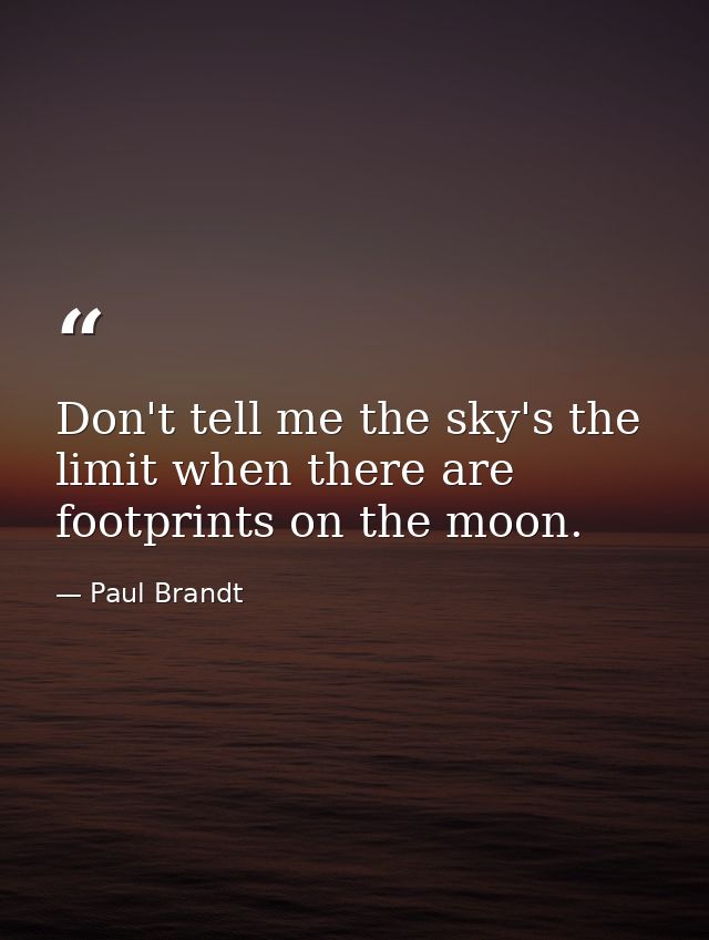 Don't tell me the sky's the limit when there are footprints on the moon. — Paul Brandt