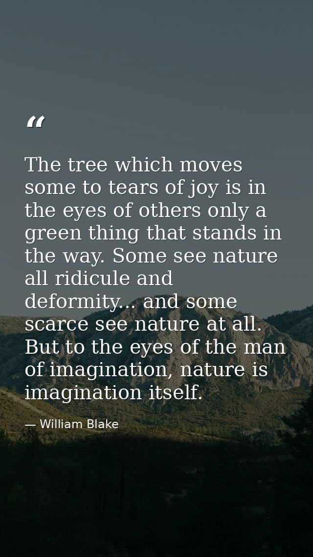 The tree which moves some to tears of joy is in the eyes of others only a green thing that stands in the way. Some see n — William Blake