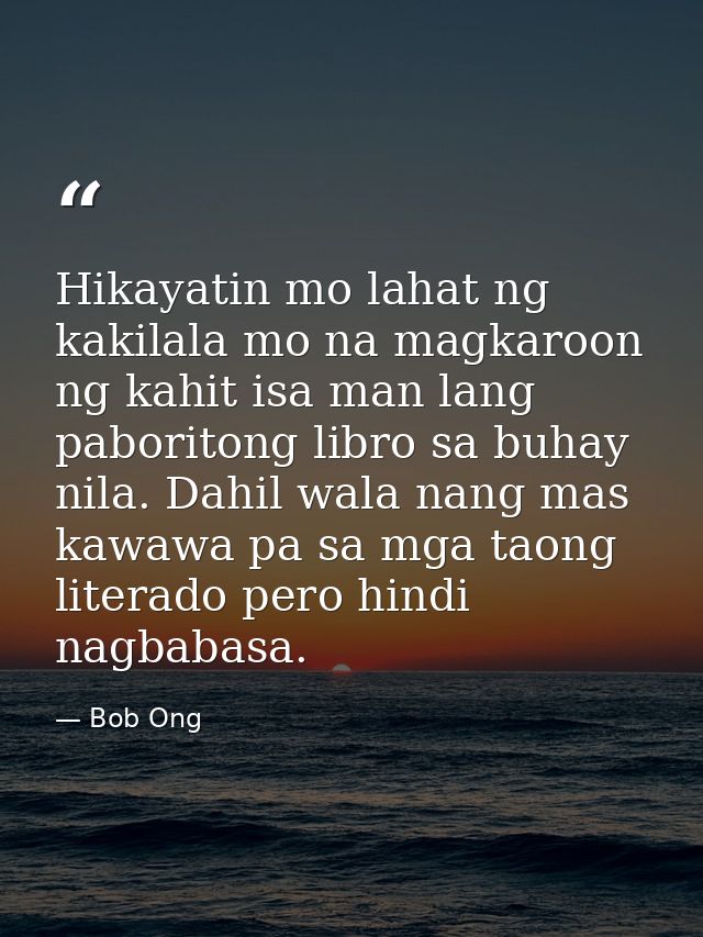 Hikayatin mo lahat ng kakilala mo na magkaroon ng kahit isa man lang paboritong libro sa buhay nila. Dahil wala nang mas — Bob Ong