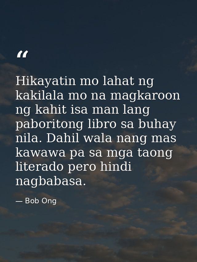 Hikayatin mo lahat ng kakilala mo na magkaroon ng kahit isa man lang paboritong libro sa buhay nila. Dahil wala nang mas — Bob Ong