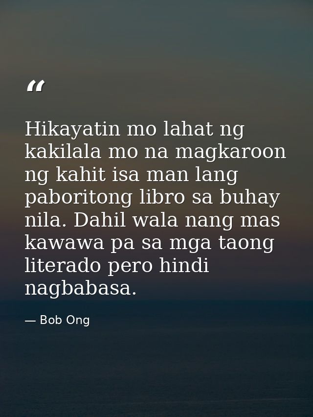 Hikayatin mo lahat ng kakilala mo na magkaroon ng kahit isa man lang paboritong libro sa buhay nila. Dahil wala nang mas — Bob Ong
