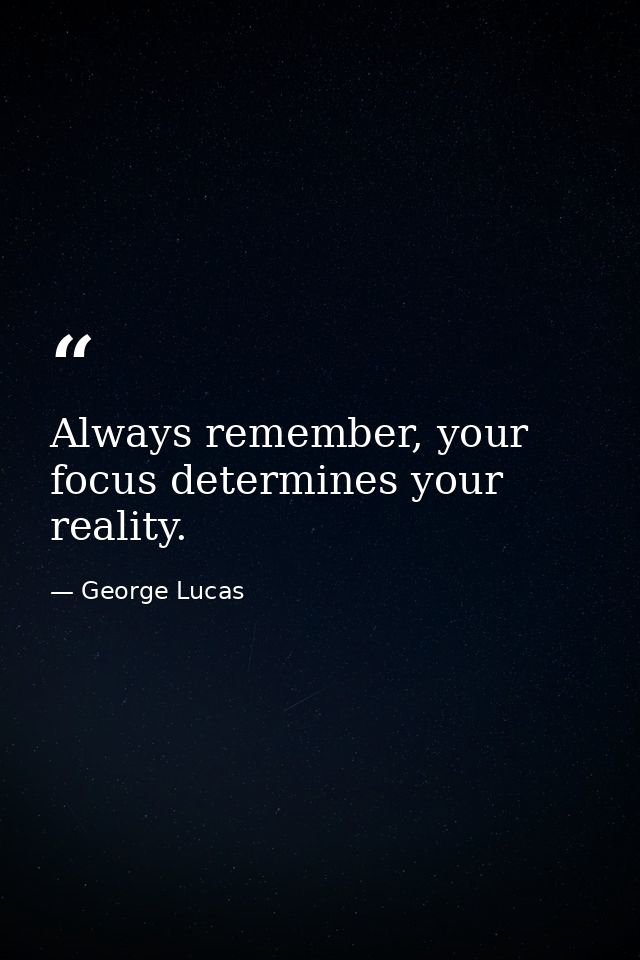 Always remember, your focus determines your reality. — George Lucas