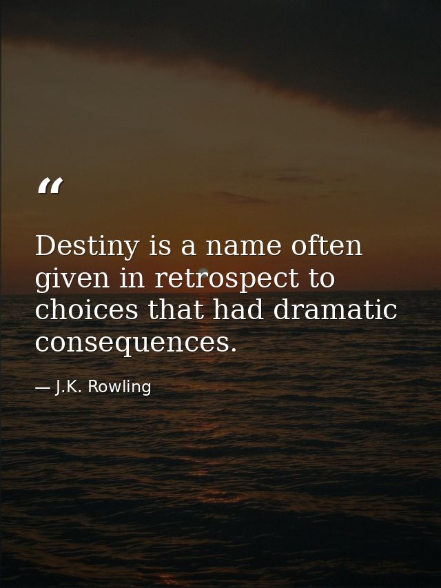 Destiny is a name often given in retrospect to choices that had dramatic consequences. — J.K. Rowling