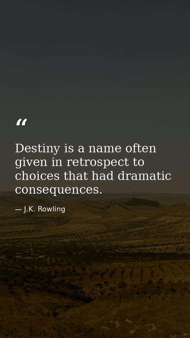 Destiny is a name often given in retrospect to choices that had dramatic consequences. — J.K. Rowling