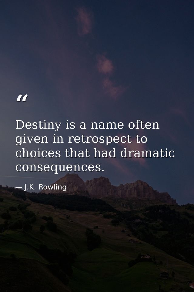 Destiny is a name often given in retrospect to choices that had dramatic consequences. — J.K. Rowling