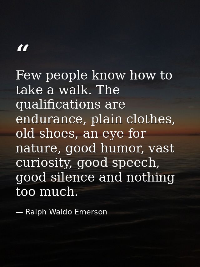 Few people know how to take a walk. The qualifications are endurance, plain clothes, old shoes, an eye for nature, good  — Ralph Waldo Emerson