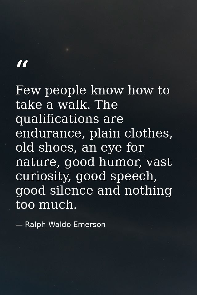 Few people know how to take a walk. The qualifications are endurance, plain clothes, old shoes, an eye for nature, good  — Ralph Waldo Emerson