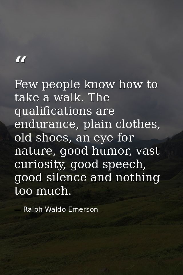 Few people know how to take a walk. The qualifications are endurance, plain clothes, old shoes, an eye for nature, good  — Ralph Waldo Emerson