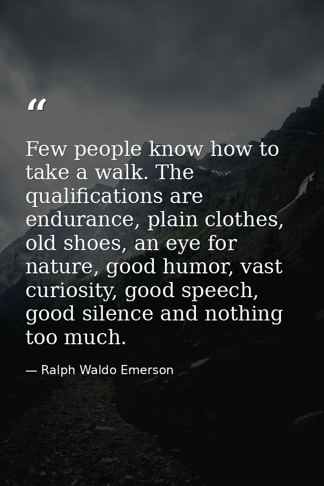 Few people know how to take a walk. The qualifications are endurance, plain clothes, old shoes, an eye for nature, good  — Ralph Waldo Emerson