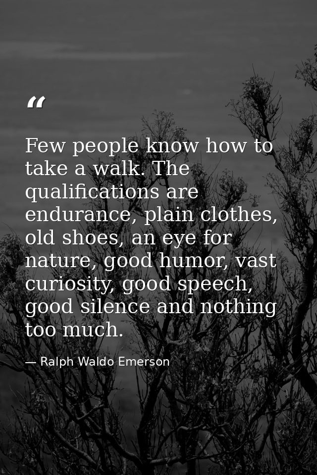 Few people know how to take a walk. The qualifications are endurance, plain clothes, old shoes, an eye for nature, good  — Ralph Waldo Emerson