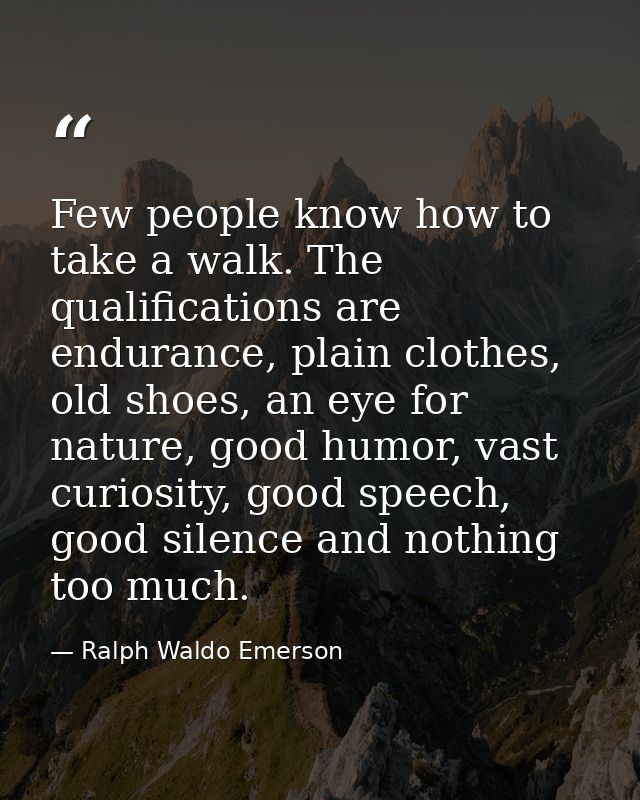 Few people know how to take a walk. The qualifications are endurance, plain clothes, old shoes, an eye for nature, good  — Ralph Waldo Emerson