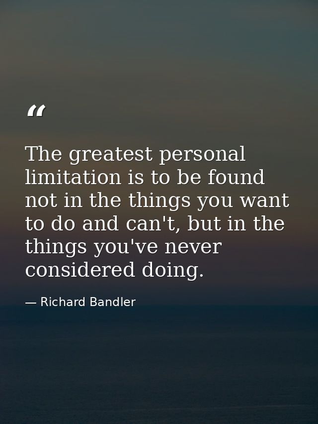 The greatest personal limitation is to be found not in the things you want to do and can't, but in the things you've nev — Richard Bandler