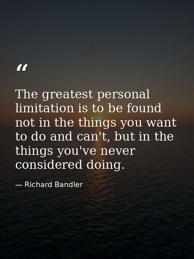 The greatest personal limitation is to be found not in the things you want to do and can't, but in the things you've nev — Richard Bandler