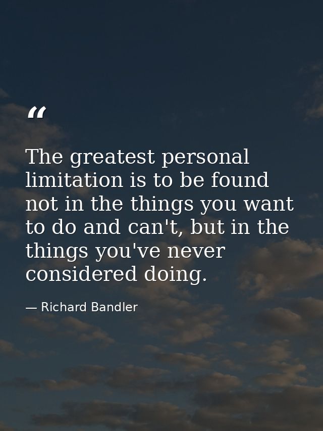 The greatest personal limitation is to be found not in the things you want to do and can't, but in the things you've nev — Richard Bandler