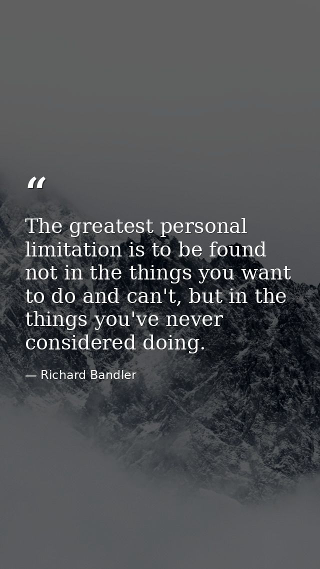 The greatest personal limitation is to be found not in the things you want to do and can't, but in the things you've nev — Richard Bandler