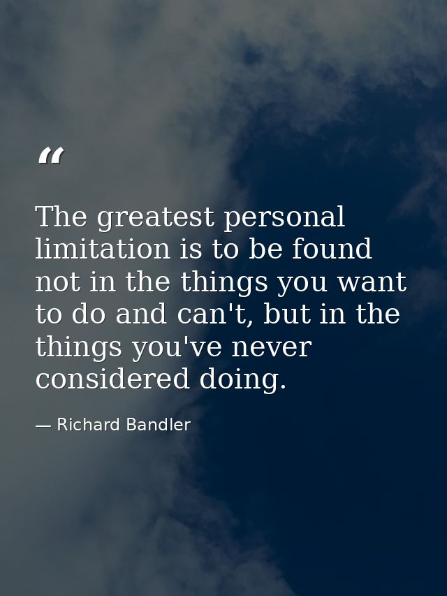 The greatest personal limitation is to be found not in the things you want to do and can't, but in the things you've nev — Richard Bandler