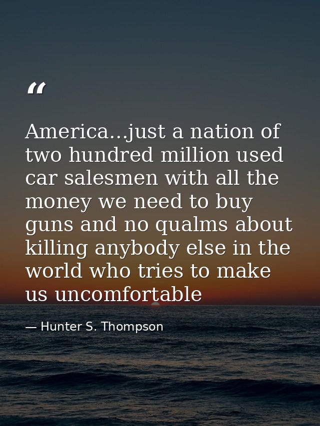 America...just a nation of two hundred million used car salesmen with all the money we need to buy guns and no qualms ab — Hunter S. Thompson