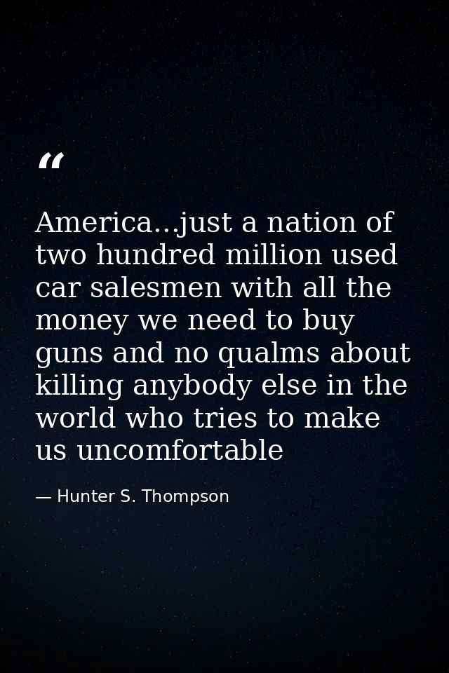 America...just a nation of two hundred million used car salesmen with all the money we need to buy guns and no qualms ab — Hunter S. Thompson