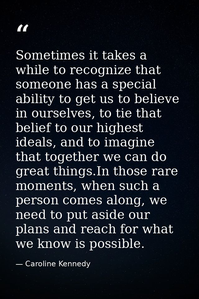 Sometimes it takes a while to recognize that someone has a special ability to get us to believe in ourselves, to tie tha — Caroline Kennedy