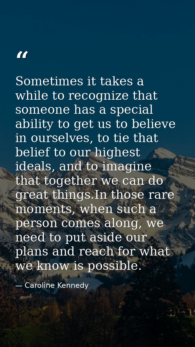 Sometimes it takes a while to recognize that someone has a special ability to get us to believe in ourselves, to tie tha — Caroline Kennedy
