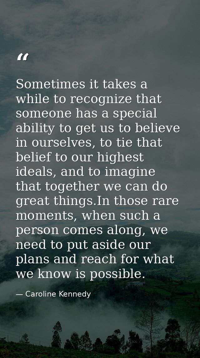 Sometimes it takes a while to recognize that someone has a special ability to get us to believe in ourselves, to tie tha — Caroline Kennedy