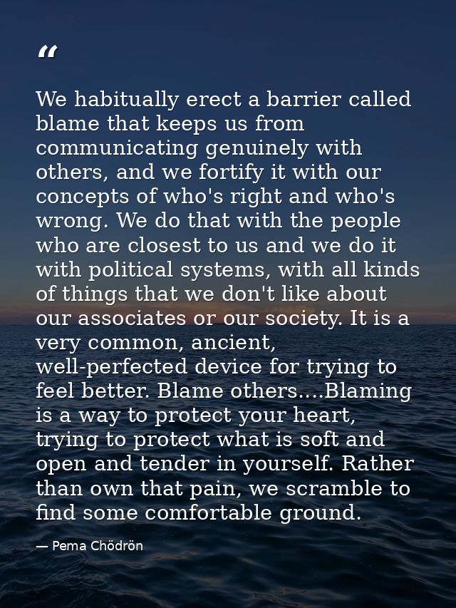 We habitually erect a barrier called blame that keeps us from communicating genuinely with others, and we fortify it wit — Pema Chödrön