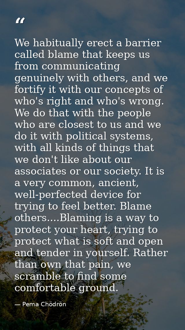We habitually erect a barrier called blame that keeps us from communicating genuinely with others, and we fortify it wit — Pema Chödrön