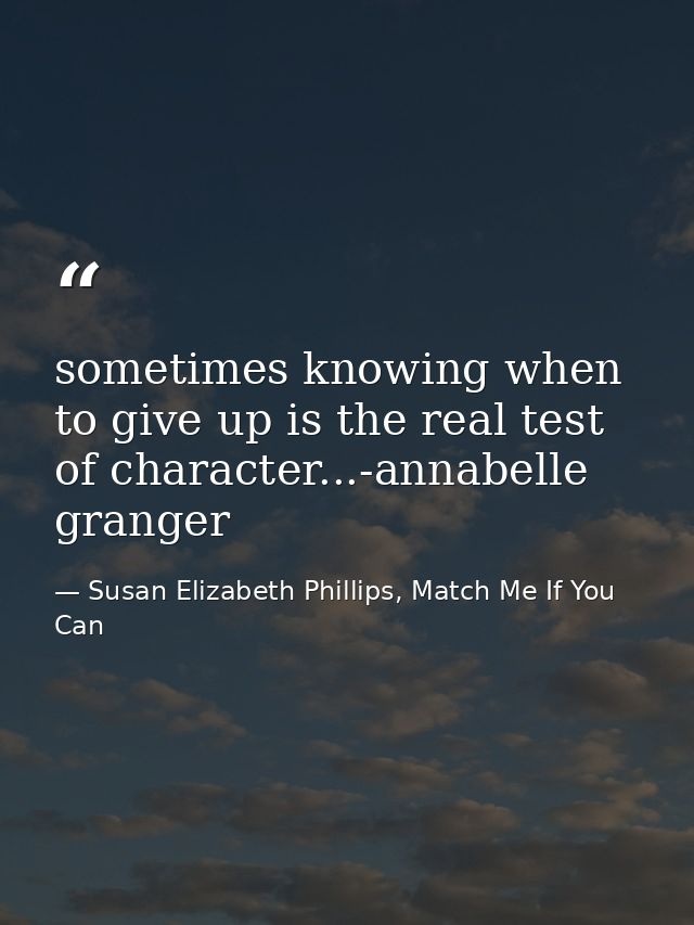 sometimes knowing when to give up is the real test of character...-annabelle granger — Susan Elizabeth Phillips, Match Me If You Can