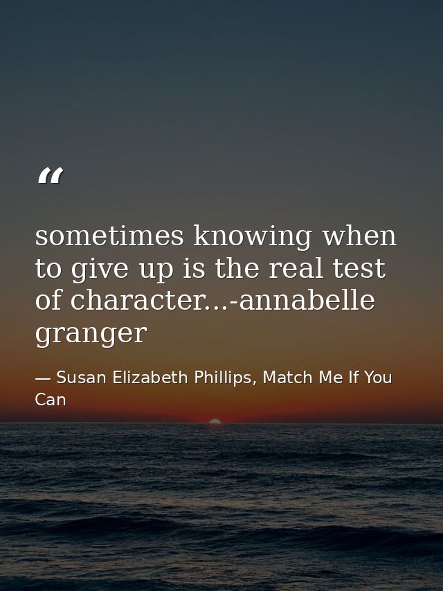 sometimes knowing when to give up is the real test of character...-annabelle granger — Susan Elizabeth Phillips, Match Me If You Can