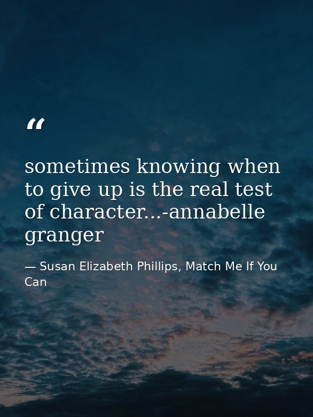 sometimes knowing when to give up is the real test of character...-annabelle granger — Susan Elizabeth Phillips, Match Me If You Can